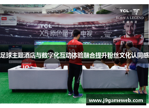 足球主题酒店与数字化互动体验融合提升粉丝文化认同感