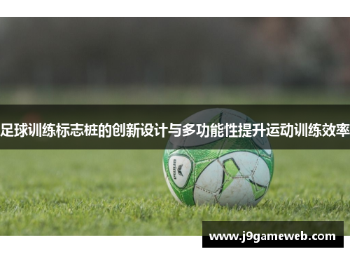 足球训练标志桩的创新设计与多功能性提升运动训练效率