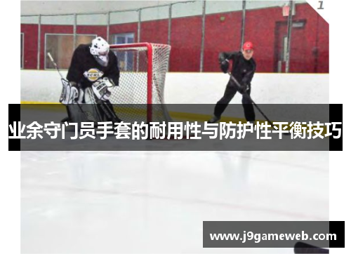 业余守门员手套的耐用性与防护性平衡技巧