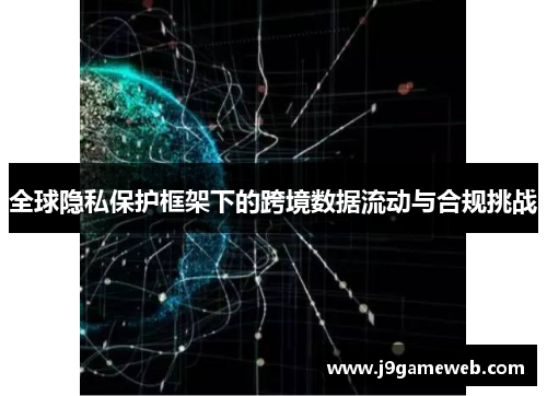 全球隐私保护框架下的跨境数据流动与合规挑战