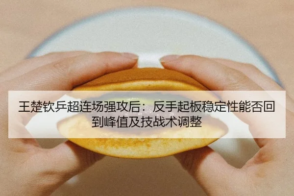 王楚钦乒超连场强攻后：反手起板稳定性能否回到峰值及技战术调整 - jiuyouhui