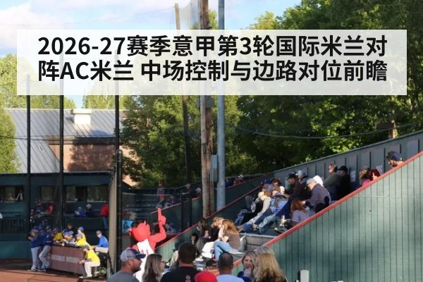 2026-27赛季意甲第3轮国际米兰对阵AC米兰 中场控制与边路对位前瞻（jiuyouhui）