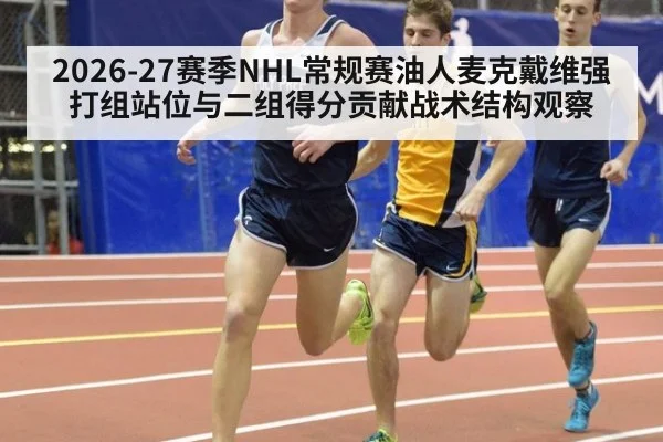 2026-27赛季NHL常规赛油人麦克戴维强打组站位与二组得分贡献战术结构观察