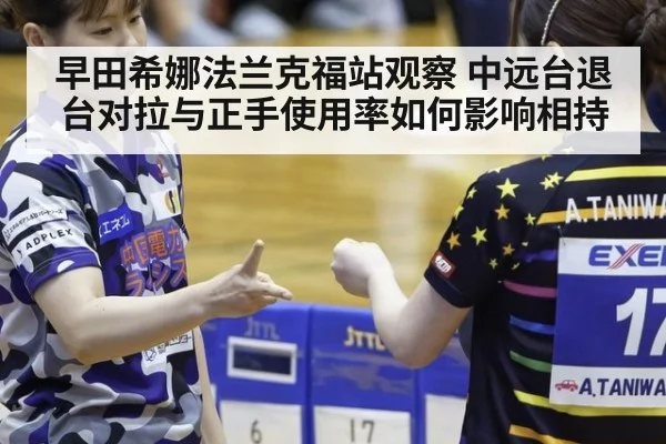 早田希娜法兰克福站观察 中远台退台对拉与正手使用率如何影响相持