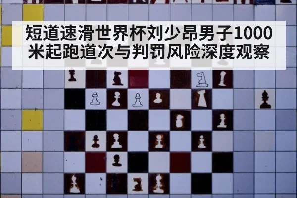 短道速滑世界杯刘少昂男子1000米起跑道次与判罚风险深度观察 - jiuyouhui